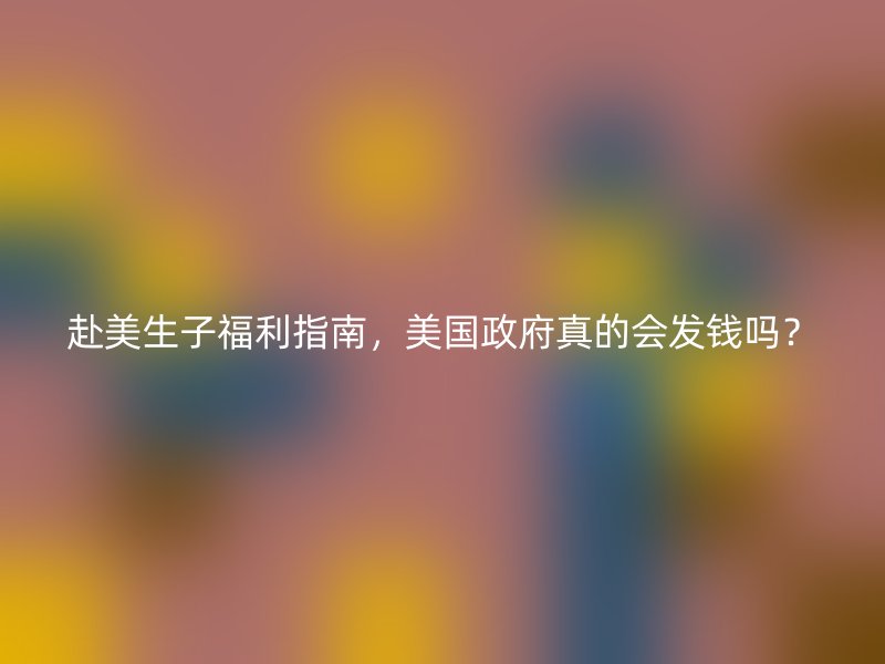 赴美生子福利指南，美国政府真的会发钱吗？