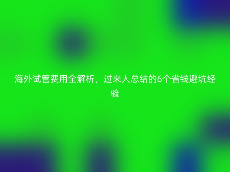 海外试管费用全解析，过来人总结的6个省钱避坑经验