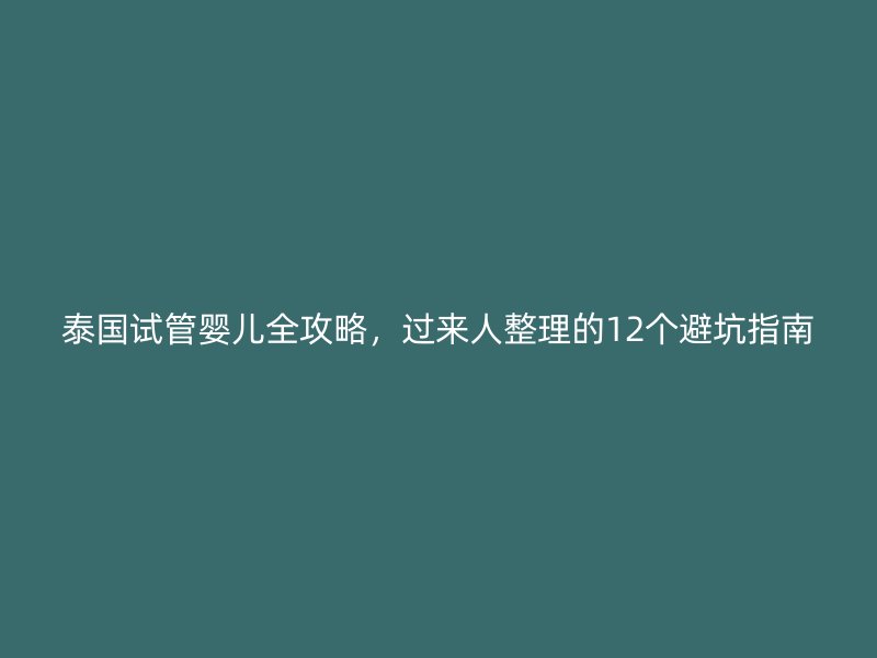 泰国试管婴儿全攻略，过来人整理的12个避坑指南