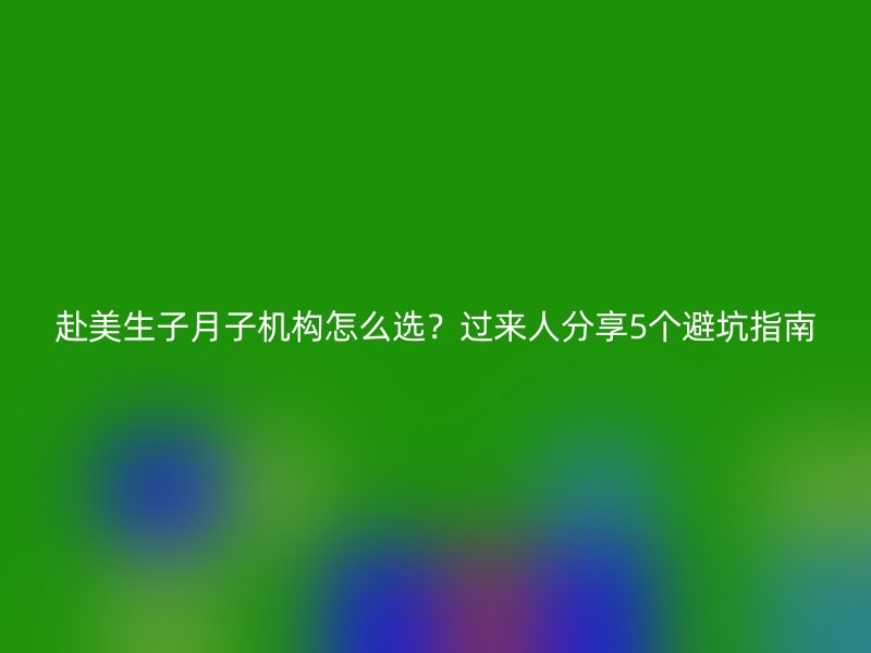 赴美生子月子机构怎么选？过来人分享5个避坑指南