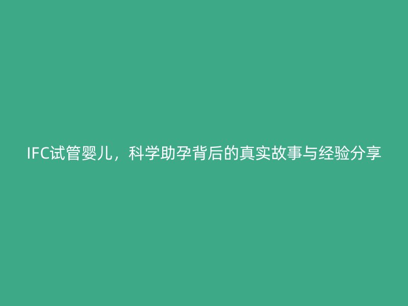 IFC试管婴儿，科学助孕背后的真实故事与经验分享
