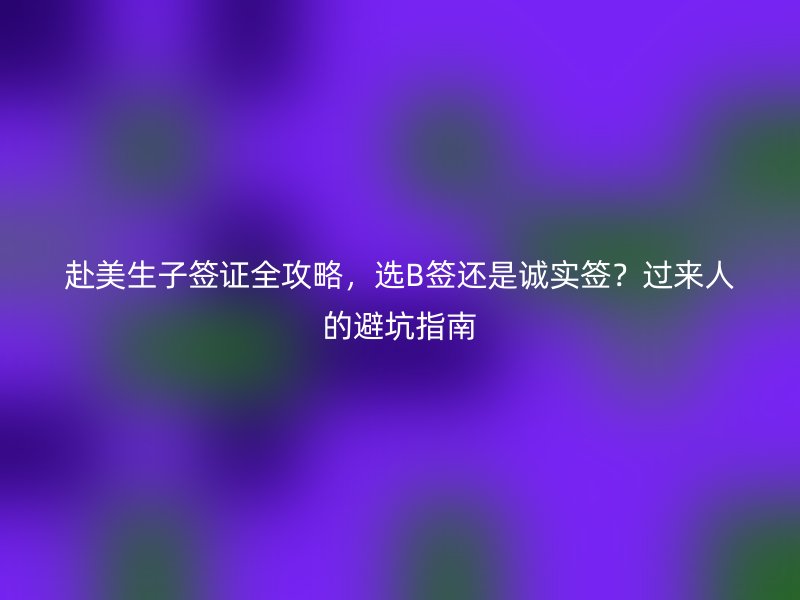 赴美生子签证全攻略，选B签还是诚实签？过来人的避坑指南