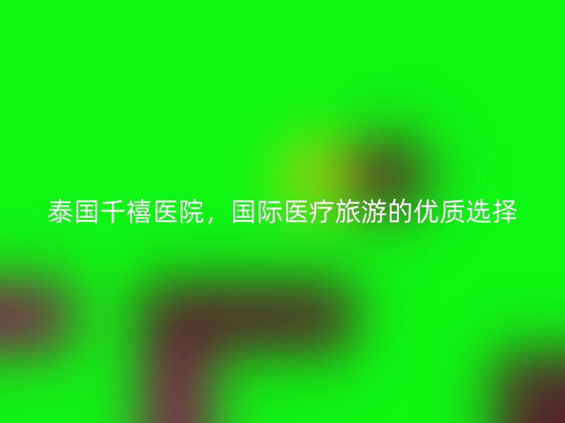 泰国千禧医院，国际医疗旅游的优质选择
