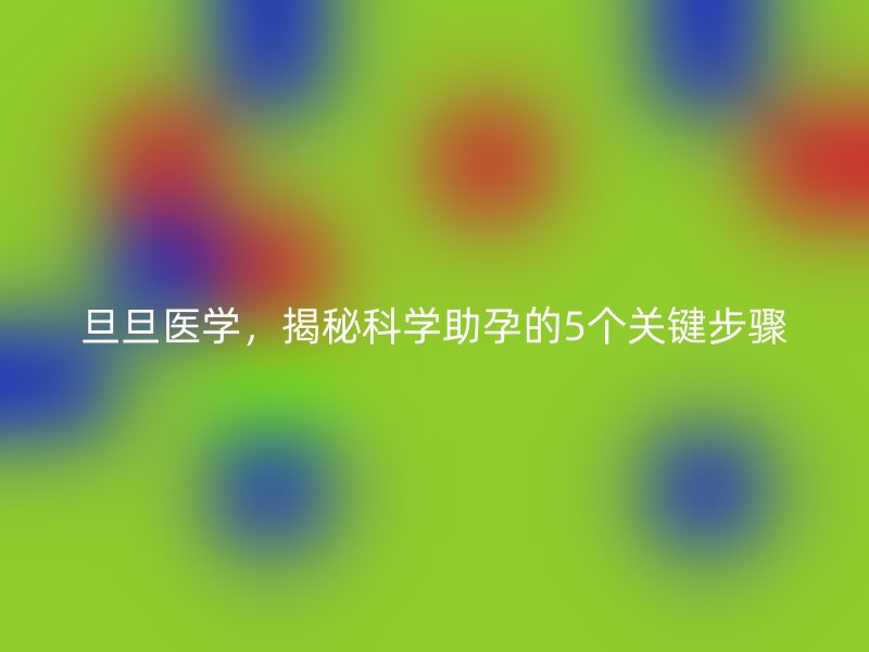 旦旦医学，揭秘科学助孕的5个关键步骤