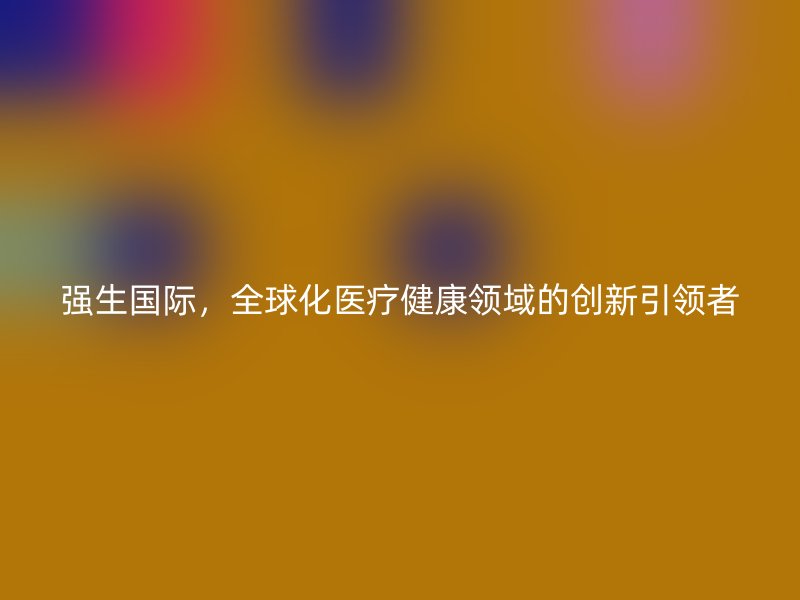 强生国际，全球化医疗健康领域的创新引领者
