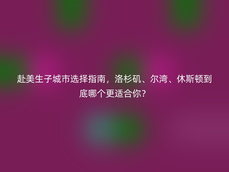 赴美生子城市选择指南，洛杉矶、尔湾、休斯顿到底哪个更适合你？