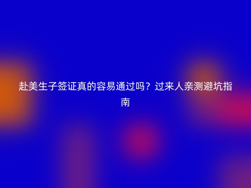 赴美生子签证真的容易通过吗？过来人亲测避坑指南