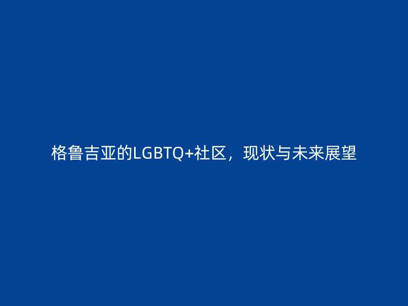 格鲁吉亚的LGBTQ+社区，现状与未来展望