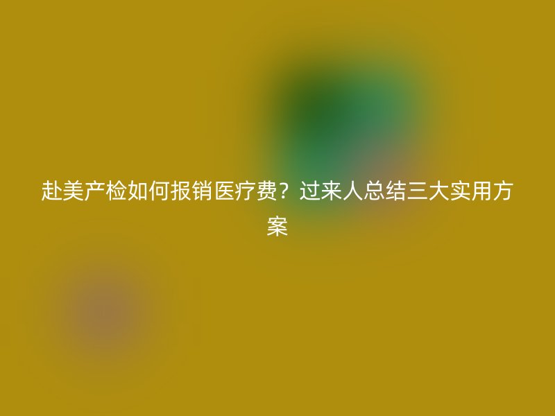 赴美产检如何报销医疗费？过来人总结三大实用方案
