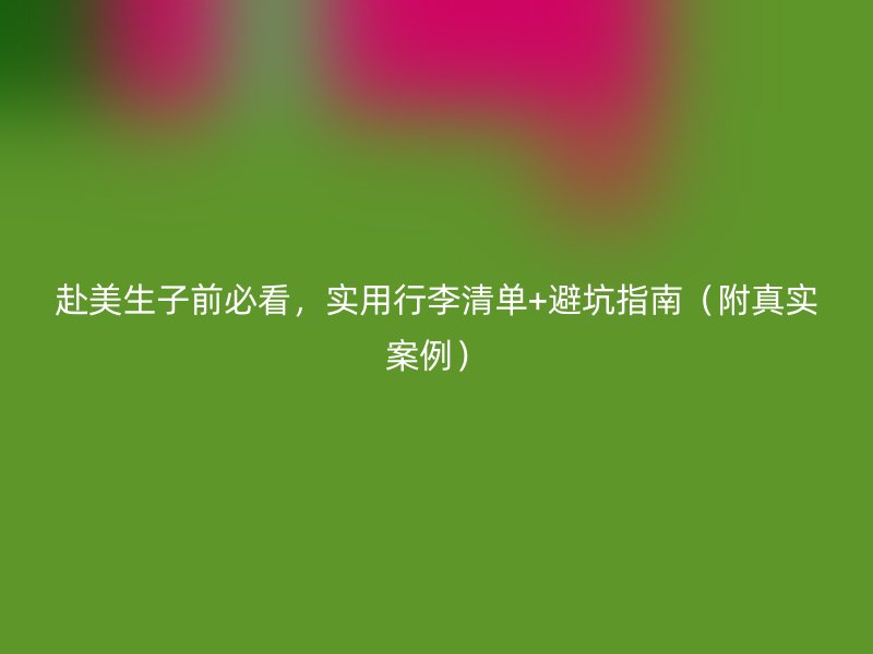赴美生子前必看，实用行李清单+避坑指南（附真实案例）