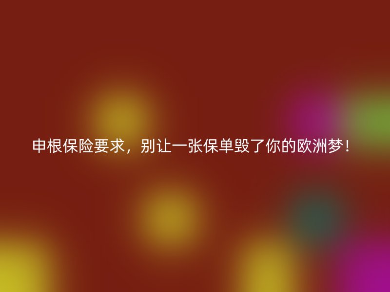 申根保险要求，别让一张保单毁了你的欧洲梦！