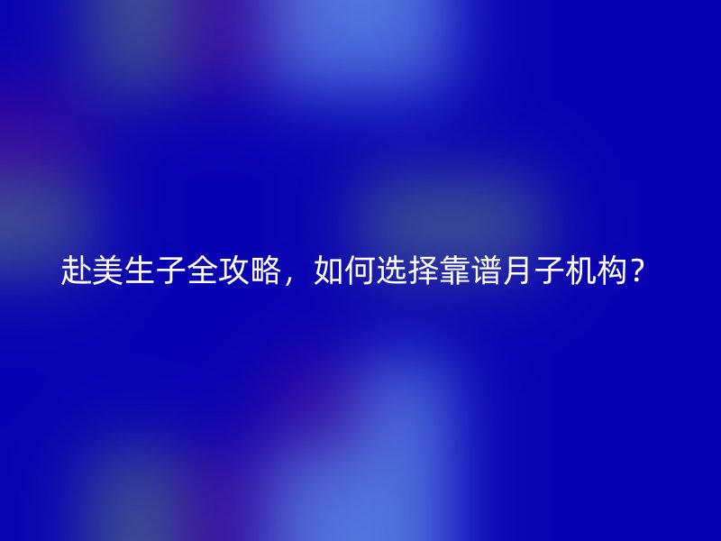 赴美生子全攻略，如何选择靠谱月子机构？