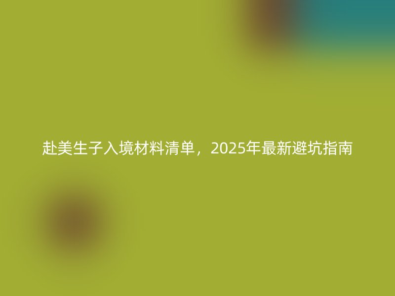 赴美生子入境材料清单，2025年最新避坑指南