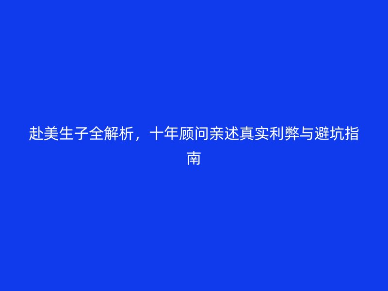 赴美生子全解析，十年顾问亲述真实利弊与避坑指南