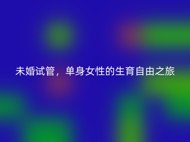 未婚试管，单身女性的生育自由之旅