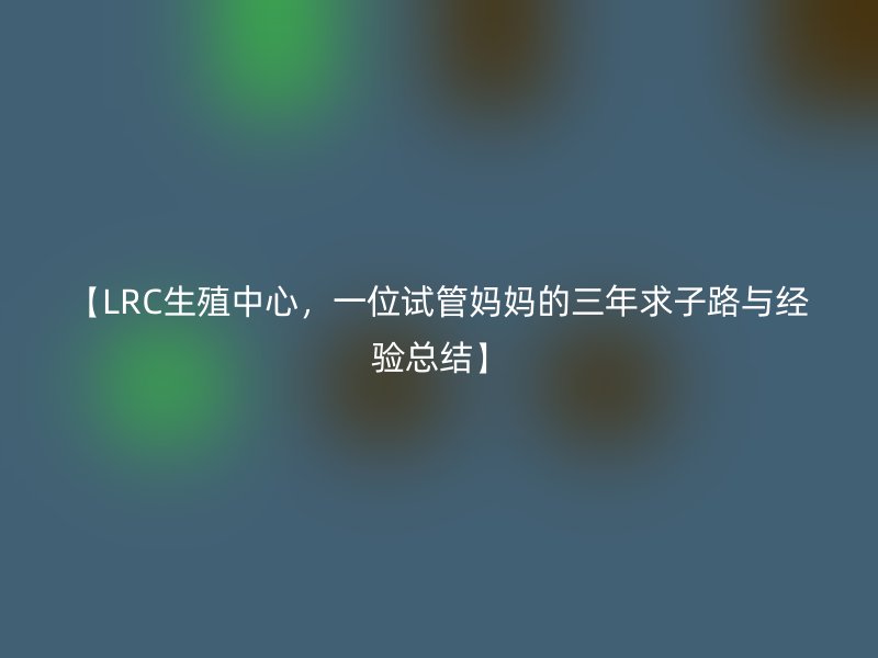 【LRC生殖中心，一位试管妈妈的三年求子路与经验总结】