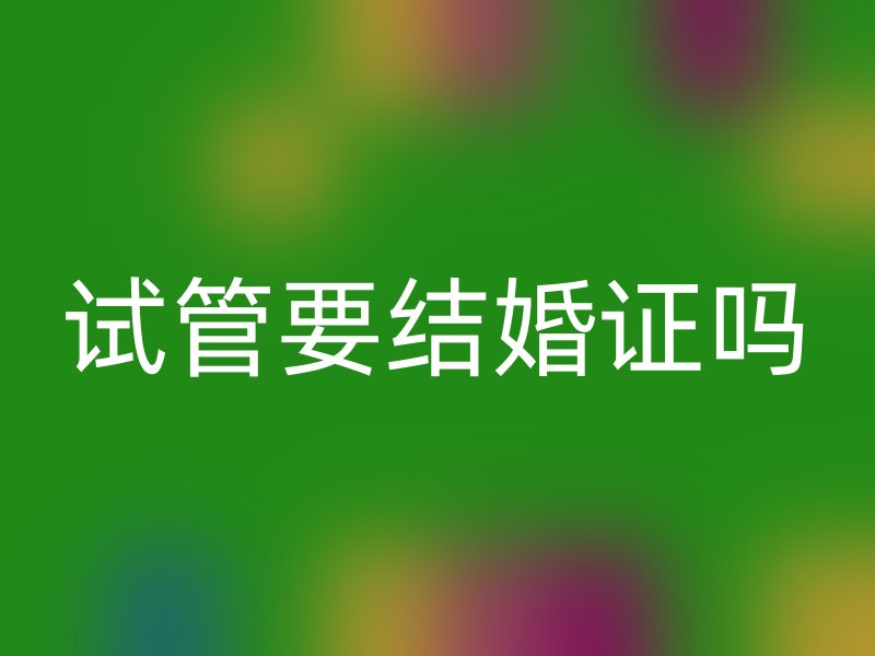 试管要结婚证吗