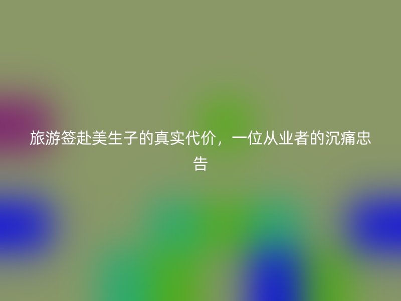 旅游签赴美生子的真实代价，一位从业者的沉痛忠告