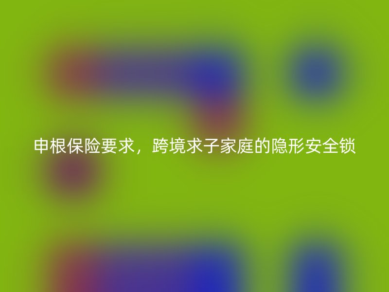 申根保险要求，跨境求子家庭的隐形安全锁