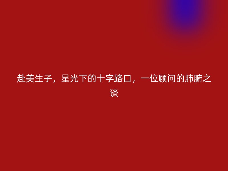 赴美生子，星光下的十字路口，一位顾问的肺腑之谈