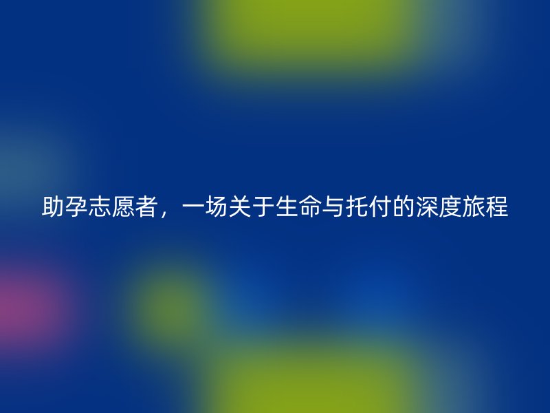 助孕志愿者，一场关于生命与托付的深度旅程