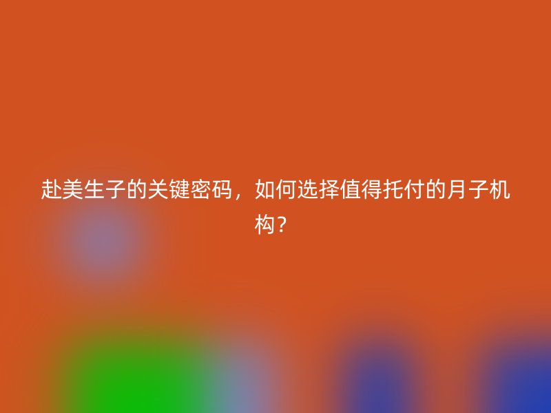 赴美生子的关键密码，如何选择值得托付的月子机构？