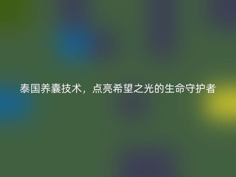 泰国养囊技术，点亮希望之光的生命守护者