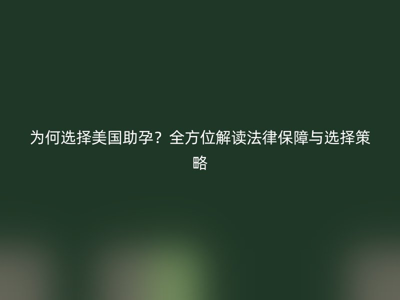 为何选择美国助孕？全方位解读法律保障与选择策略